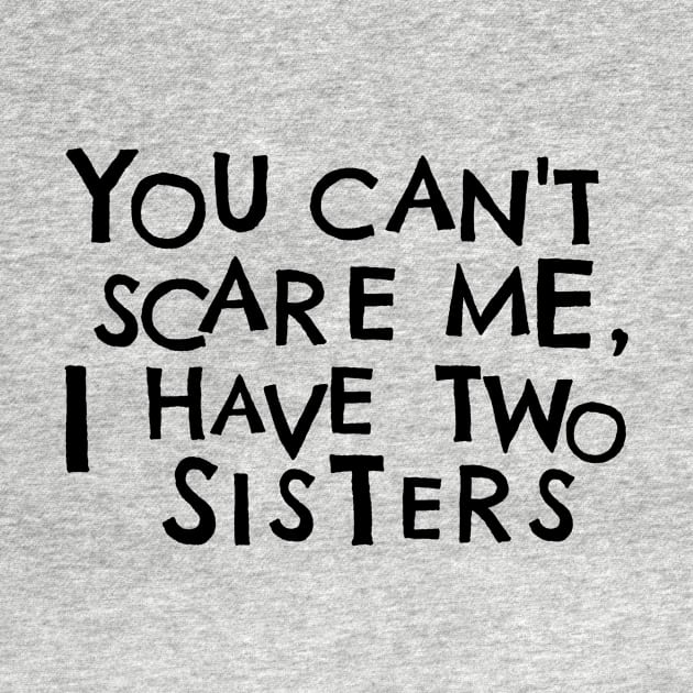 You Cant Scare Me, I Have Two Sisters by PhraseAndPhrase